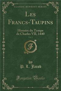 Les Francs-Taupins, Vol. 3: Histoire Du Temps de Charles VII, 1440 (Classic Reprint)