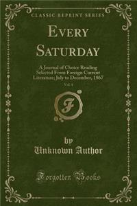 Every Saturday, Vol. 4: A Journal of Choice Reading Selected from Foreign Current Literature; July to December, 1867 (Classic Reprint)