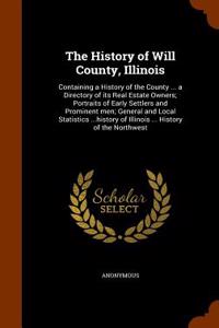 The History of Will County, Illinois: Containing a History of the County ... a Directory of Its Real Estate Owners; Portraits of Early Settlers and Pr
