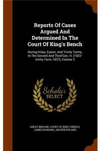 Reports of Cases Argued and Determined in the Court of King's Bench: During Hilary, Easter, and Trinity Terms, in the Second and Third Geo. IV. [1822-Trinity Term, 1827], Volume 3