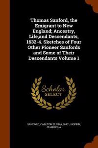 Thomas Sanford, the Emigrant to New England; Ancestry, Life, and Descendants, 1632-4. Sketches of Four Other Pioneer Sanfords and Some of Their Descen