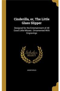 Cinderilla, Or, the Little Glass Slipper