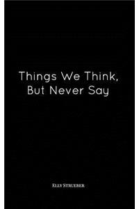 Things We Think, But Never Say