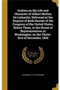Oration on the Life and Character of Gilbert Mottier De Lafayette, Delivered at the Request of Both Houses of the Congress of the United States, Before Them, in the House of Representatives at Washington, on the Thirty-first of December, 1834