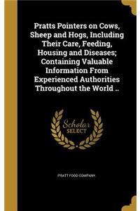 Pratts Pointers on Cows, Sheep and Hogs, Including Their Care, Feeding, Housing and Diseases; Containing Valuable Information From Experienced Authorities Throughout the World ..