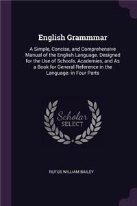 English Grammmar: A Simple, Concise, and Comprehensive Manual of the English Language. Designed for the Use of Schools, Academies, and As a Book for General Reference