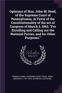 Opinions of Hon. John M. Read, of the Supreme Court of Pennsylvania, in Favor of the Constitutionality of the Act of Congress of March 3, 1863, for Enrolling and Calling Out the National Forces, and for Other Purposes.