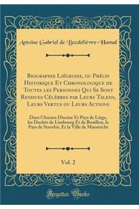 Biographie Liï¿½geoise, Ou Prï¿½cis Historique Et Chronologique de Toutes Les Personnes Qui Se Sont Rendues Cï¿½lï¿½bres Par Leurs Talens, Leurs Vertus Ou Leurs Actions, Vol. 2: Dans l'Ancien Diocï¿½se Et Pays de Liï¿½ge, Les Duchï¿½s de Limbourg E