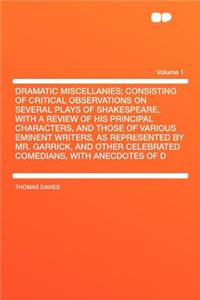 Dramatic Miscellanies; Consisting of Critical Observations on Several Plays of Shakespeare, with a Review of His Principal Characters, and Those of Various Eminent Writers, as Represented by Mr. Garrick, and Other Celebrated Comedians, with Anecdot