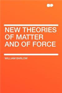 New Theories of Matter and of Force