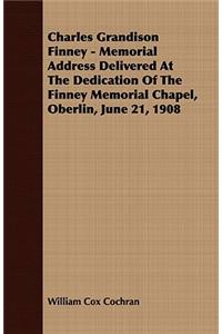Charles Grandison Finney - Memorial Address Delivered At The Dedication Of The Finney Memorial Chapel, Oberlin, June 21, 1908