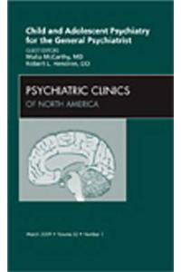 Child and Adolescent Psychiatry for the General Psychiatrist, an Issue of Psychiatric Clinics