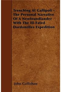 Trenching At Gallipoli - The Personal Narrative Of A Newfoundlander With The Ill-Fated Dardanelles Expedition