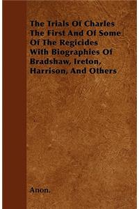 The Trials Of Charles The First And Of Some Of The Regicides With Biographies Of Bradshaw, Ireton, Harrison, And Others