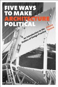 Five Ways to Make Architecture Political: An Introduction to the Politics of Design Practice