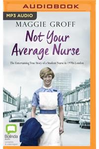 Not Your Average Nurse: The Entertaining True Story of a Student Nurse in 1970s London