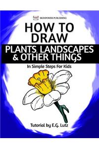 How to Draw Plants, Landscapes & Other Things - In Simple Steps For Kids