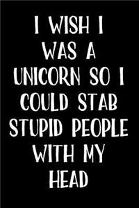 I Wish I Was a Unicorn So I Could Stab Stupid People with My Head
