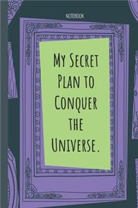 My Secret Plan to Conquer the Universe.