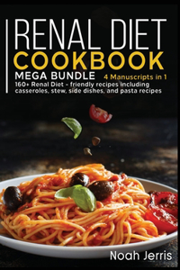 Renal Diet Cookbook: MEGA BUNDLE - 4 Manuscripts in 1 - 160+ Renal - friendly recipes including casseroles, stew, side dishes, and pasta recipes