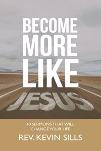 Become More Like Jesus: 40 Sermons That Will Change Your Life