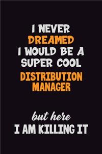 I Never Dreamed I would Be A Super Cool Distribution Manager But Here I Am Killing It