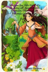 Let's Have Fun Little Girl's! My Sparkling and Beautiful Little Mermaids, Princesses, and Ballerinas Coloring Book: For Girl's Ages 4 Years Old and up (Book Edition:4)