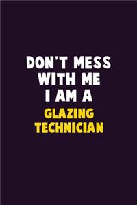 Don't Mess With Me, I Am A Glazing Technician