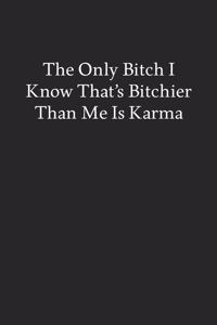 The Only Bitch I Know That's Bitchier Than Me Is Karma