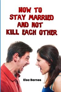 How to Stay Married and Not Kill Each Other