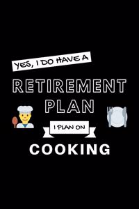 Yes, I Do Have A Retirement Plan I Plan On Cooking: Funny Retiring Chef Enthusiast Simple Journal Composition Notebook (6" x 9") 120 Blank Lined Pages