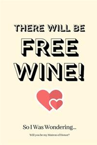 There WIll Be Free Wine! So I Was Wondering Will you be my Matron of Honor