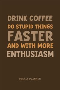 Drink Coffee Do stupid Things Faster and With More Enthusiasm