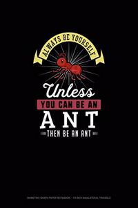 Always Be Yourself Unless You Can Be An Ant Then Be An Ant