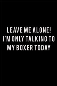 Leave Me Alone I'm Only Talking To My Boxer Today