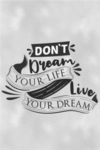 Don't Dream Your Life Live Your Dream