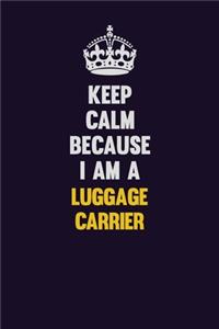 Keep Calm Because I Am A luggage carrier