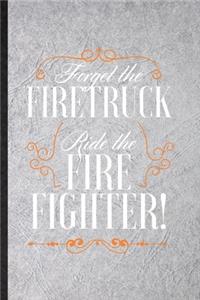 Forget the Firetruck Ride the Firefighter: Funny Brave Firefighter Lined Notebook/ Blank Journal For Fireman Wife Mom, Inspirational Saying Unique Special Birthday Gift Idea Classic 6x9 110 P