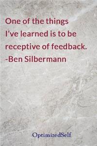 One of the things I've learned is to be receptive of feedback. -Ben Silbermann