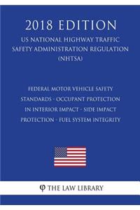 Federal Motor Vehicle Safety Standards - Occupant Protection in Interior Impact - Side Impact Protection - Fuel System Integrity (US National Highway Traffic Safety Administration Regulation) (NHTSA) (2018 Edition)