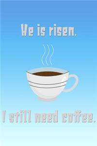 He Is Risen. I Still Need Coffee.