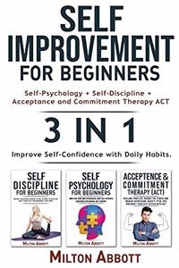 SELF-IMPROVEMENT FOR BEGINNERS - 3 in 1 (Self-Discipline+Acceptance and Commitment Therapy ACT+Self-Psychology)