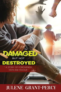Damaged But Not Destroyed: A Story of Forgiveness, Faith, and Favour