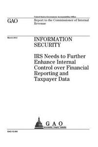 Information security: IRS needs to further enhance internal control over financial reporting and taxpayer data: report to the Commissioner of Internal Revenue.