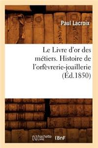 Le Livre d'Or Des Métiers., Histoire de l'Orfèvrerie-Joaillerie (Éd.1850)