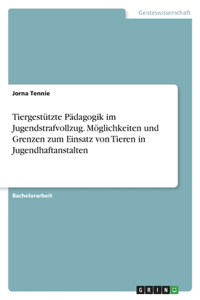 Tiergestützte Pädagogik im Jugendstrafvollzug. Möglichkeiten und Grenzen zum Einsatz von Tieren in Jugendhaftanstalten