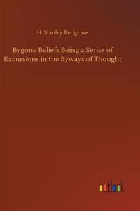 Bygone Beliefs Being a Series of Excursions in the Byways of Thought