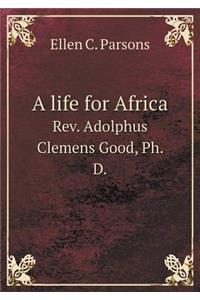 A Life for Africa Rev. Adolphus Clemens Good, Ph. D.