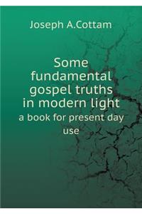 Some Fundamental Gospel Truths in Modern Light a Book for Present Day Use