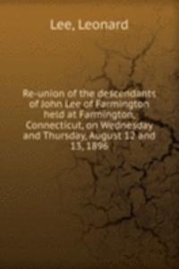 Re-union of the descendants of John Lee of Farmington held at Farmington, Connecticut, on Wednesday and Thursday, August 12 and 13, 1896
